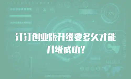 钉钉创业版升级要多久才能升级成功？