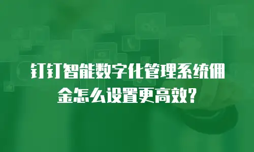 钉钉智能数字化管理系统佣金怎么设置更高效？