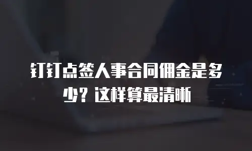 钉钉点签人事合同佣金是多少？这样算最清晰