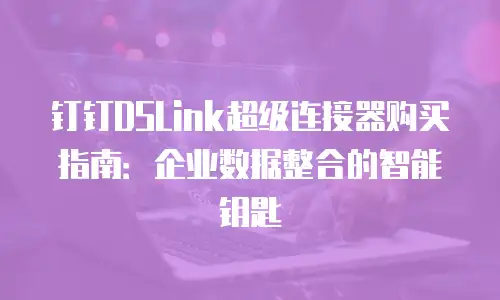钉钉DSLink超级连接器购买指南：企业数据整合的智能钥匙
