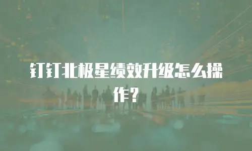 钉钉北极星绩效升级怎么操作？