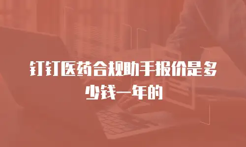 钉钉医药合规助手报价是多少钱一年的