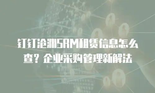 钉钉沧渊SRM租赁信息怎么查？企业采购管理新解法