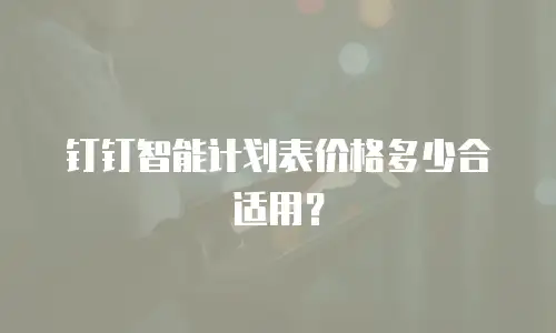 钉钉智能计划表价格多少合适用？