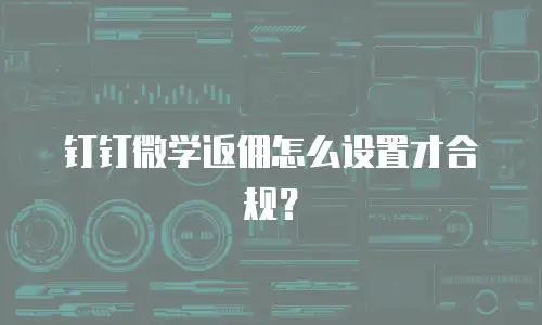 钉钉微学返佣怎么设置才合规？