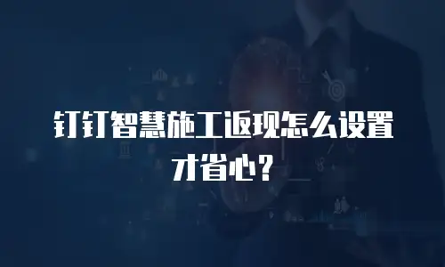 钉钉智慧施工返现怎么设置才省心？
