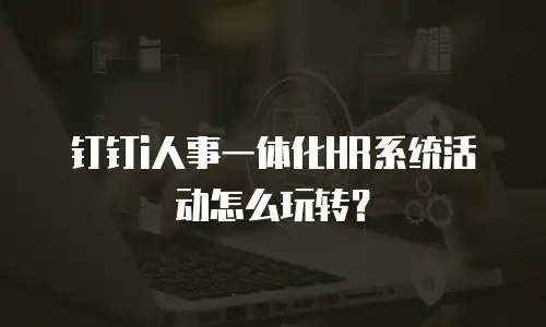 钉钉i人事一体化HR系统活动怎么玩转？