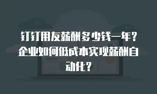 钉钉用友薪酬多少钱一年？企业如何低成本实现薪酬自动化？