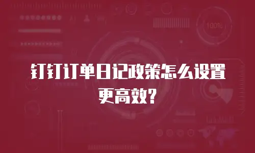 钉钉订单日记政策怎么设置更高效？