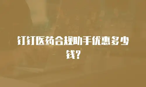 钉钉医药合规助手优惠多少钱？