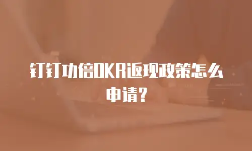 钉钉功倍OKR返现政策怎么申请？