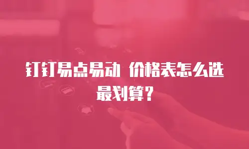 钉钉易点易动 价格表怎么选最划算？