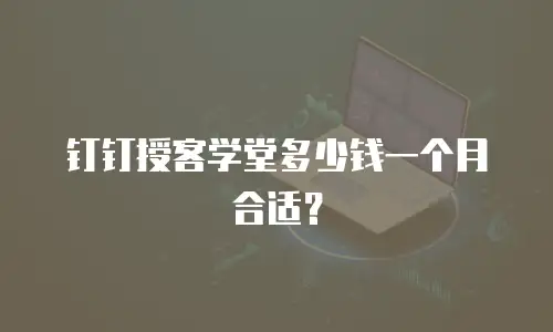 钉钉授客学堂多少钱一个月合适？