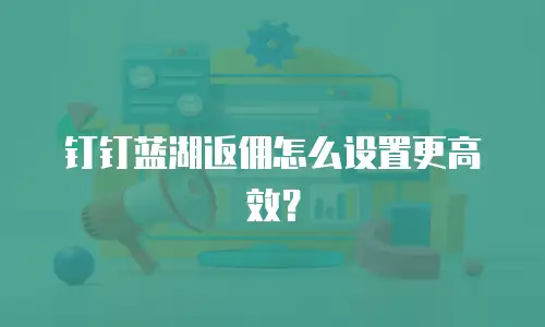 钉钉蓝湖返佣怎么设置更高效？