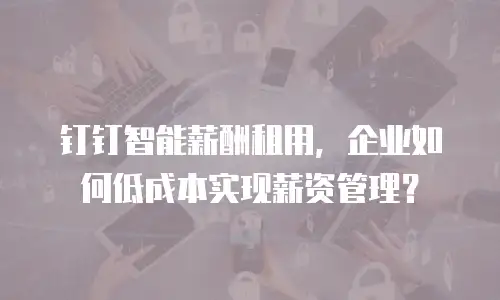 钉钉智能薪酬租用，企业如何低成本实现薪资管理？