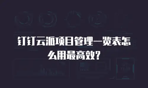 钉钉云派项目管理一览表怎么用最高效？