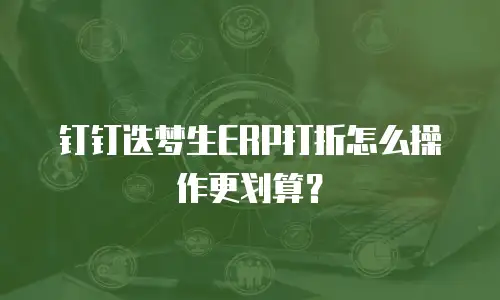 钉钉迭梦生ERP打折怎么操作更划算？