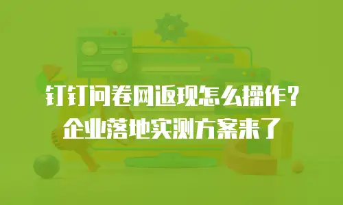 钉钉问卷网返现怎么操作？企业落地实测方案来了