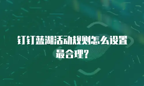 钉钉蓝湖活动规则怎么设置最合理？