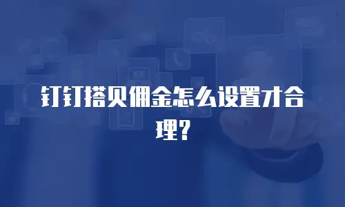 钉钉搭贝佣金怎么设置才合理？