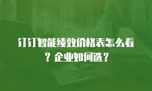 钉钉智能绩效价格表怎么看？企业如何选？