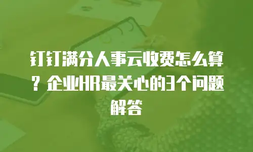 钉钉满分人事云收费怎么算？企业HR最关心的3个问题解答