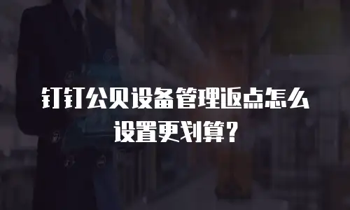 钉钉公贝设备管理返点怎么设置更划算？