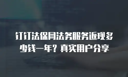 钉钉法保网法务服务返现多少钱一年？真实用户分享