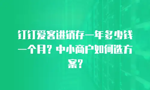 钉钉爱客进销存一年多少钱一个月？中小商户如何选方案？