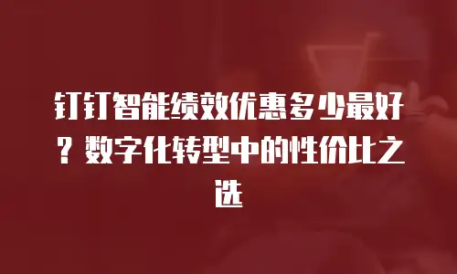 钉钉智能绩效优惠多少最好？数字化转型中的性价比之选