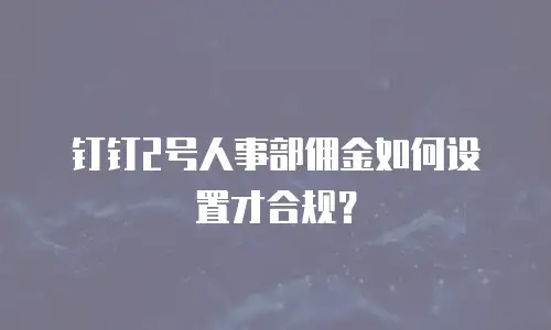 钉钉2号人事部佣金如何设置才合规？