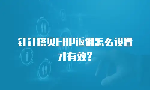 钉钉搭贝ERP返佣怎么设置才有效？