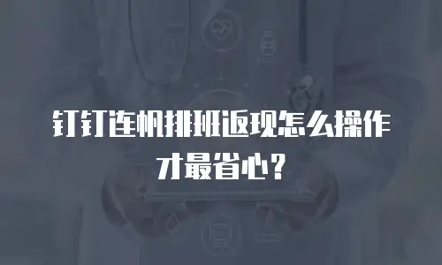 钉钉连帆排班返现怎么操作才最省心？