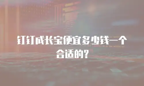钉钉成长宝便宜多少钱一个合适的？