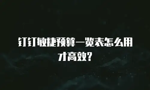 钉钉敏捷预算一览表怎么用才高效？