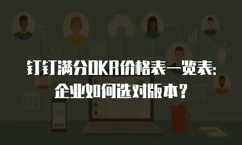 钉钉满分OKR价格表一览表：企业如何选对版本？