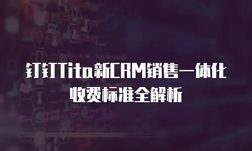 钉钉Tita新CRM销售一体化收费标准全解析
