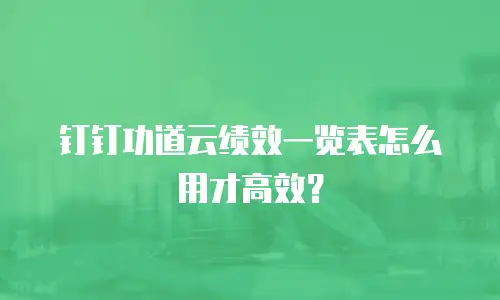 钉钉功道云绩效一览表怎么用才高效？