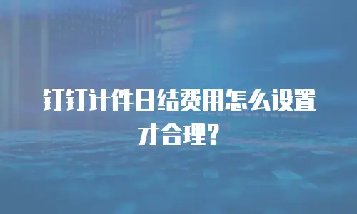 钉钉计件日结费用怎么设置才合理？