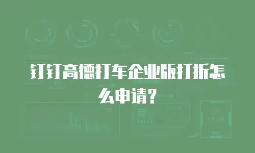 钉钉高德打车企业版打折怎么申请？