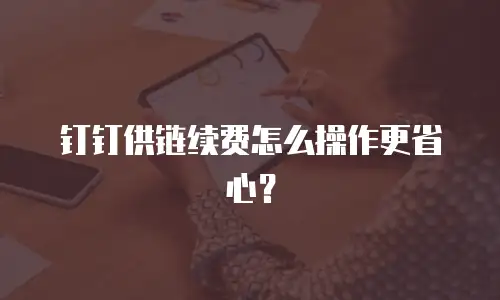 钉钉供链续费怎么操作更省心？