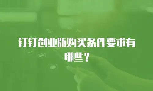 钉钉创业版购买条件要求有哪些？