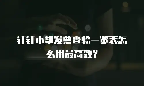 钉钉小望发票查验一览表怎么用最高效？