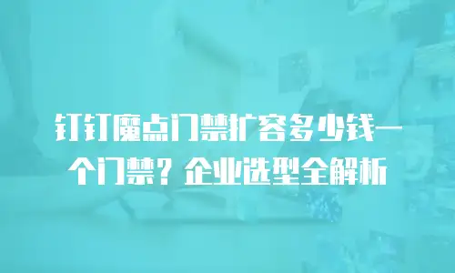 钉钉魔点门禁扩容多少钱一个门禁？企业选型全解析