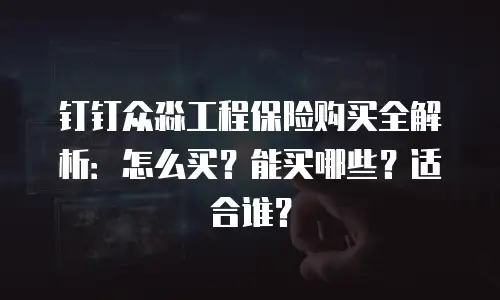 钉钉众淼工程保险购买全解析：怎么买？能买哪些？适合谁？