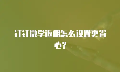 钉钉微学返佣怎么设置更省心？
