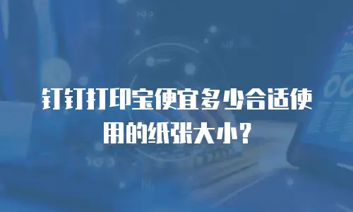 钉钉打印宝便宜多少合适使用的纸张大小？