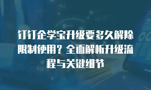 钉钉企学宝升级要多久解除限制使用？全面解析升级流程与关键细节