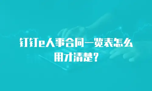 钉钉e人事合同一览表怎么用才清楚？