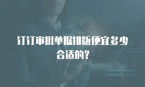 钉钉审批单据排版便宜多少合适的？